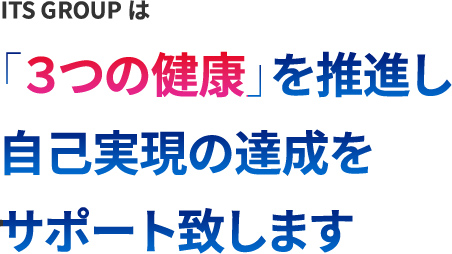 ITS GROUPは「3つの健康」を推進し自己実現の達成をサポート致します