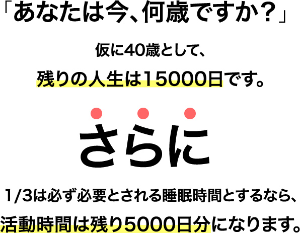 あなたは今、何歳ですか？仮に40歳として、残りの⼈⽣は15000⽇です。